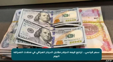 سعر قياسي.. تراجع قيمة الدولار مقابل الدينار العراقي في محلات الصرافة اليوم